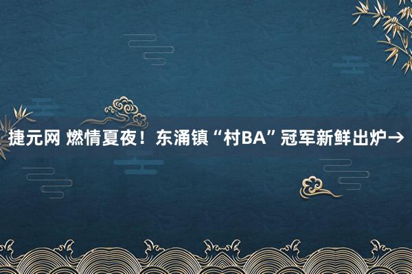 捷元网 燃情夏夜！东涌镇“村BA”冠军新鲜出炉→