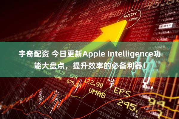 宇奇配资 今日更新Apple Intelligence功能大盘点，提升效率的必备利器！