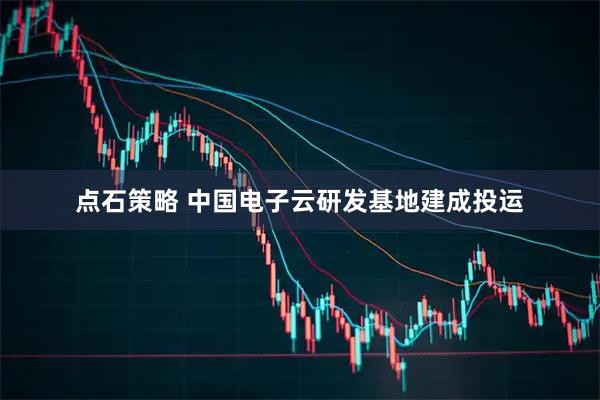 点石策略 中国电子云研发基地建成投运