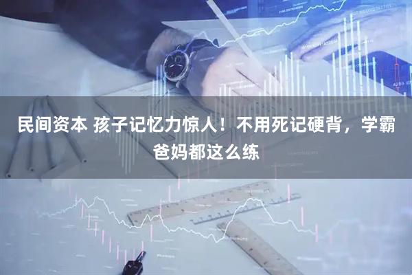 民间资本 孩子记忆力惊人！不用死记硬背，学霸爸妈都这么练
