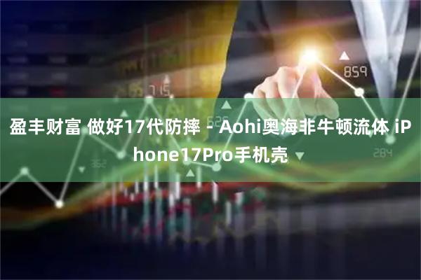 盈丰财富 做好17代防摔 - Aohi奥海非牛顿流体 iPhone17Pro手机壳