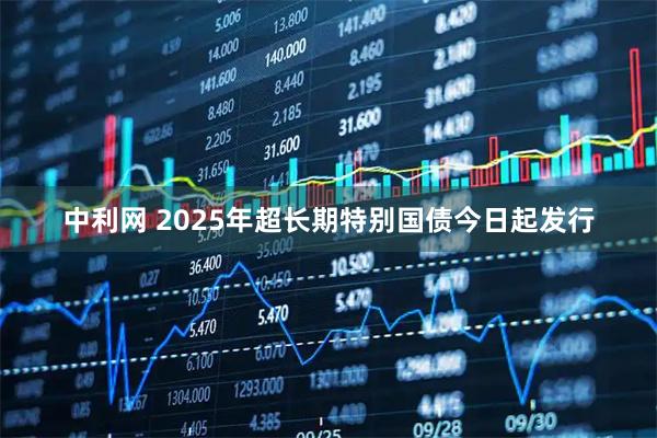 中利网 2025年超长期特别国债今日起发行