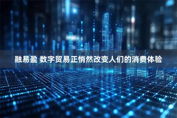 融易盈 数字贸易正悄然改变人们的消费体验