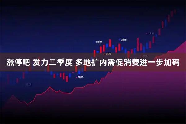 涨停吧 发力二季度 多地扩内需促消费进一步加码