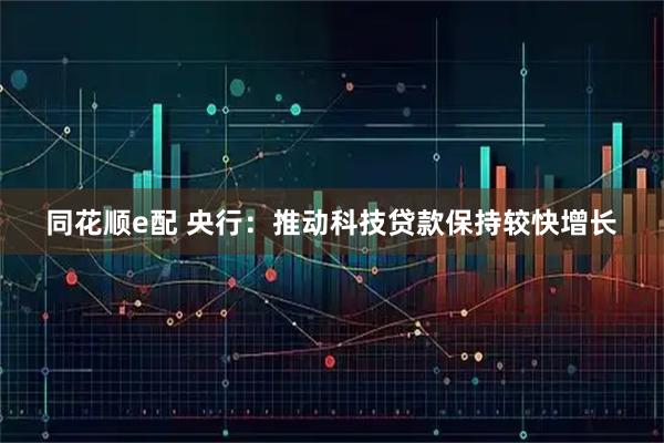 同花顺e配 央行：推动科技贷款保持较快增长