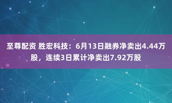至尊配资 胜宏科技：6月13日融券净卖出4.44万股，连续3日累计净卖出7.92万股
