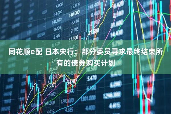 同花顺e配 日本央行：部分委员寻求最终结束所有的债券购买计划