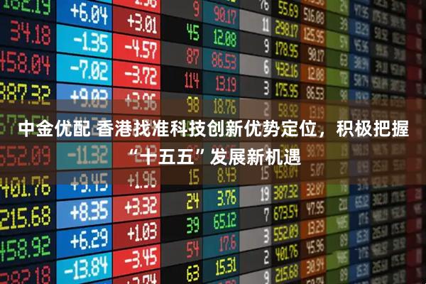中金优配 香港找准科技创新优势定位，积极把握“十五五”发展新机遇