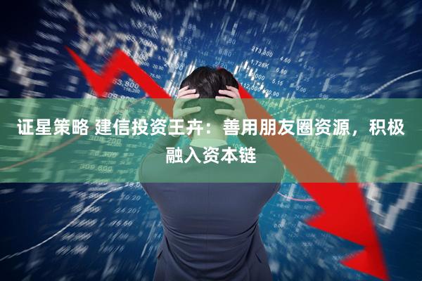证星策略 建信投资王卉：善用朋友圈资源，积极融入资本链