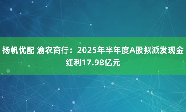 扬帆优配 渝农商行：2025年半年度A股拟派发现金红利17.98亿元