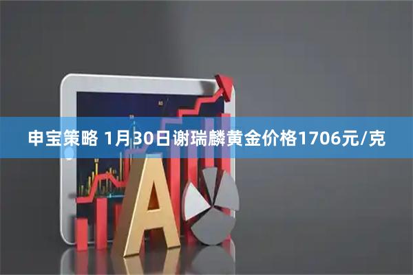 申宝策略 1月30日谢瑞麟黄金价格1706元/克