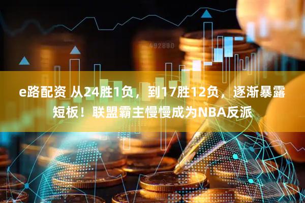 e路配资 从24胜1负，到17胜12负，逐渐暴露短板！联盟霸主慢慢成为NBA反派